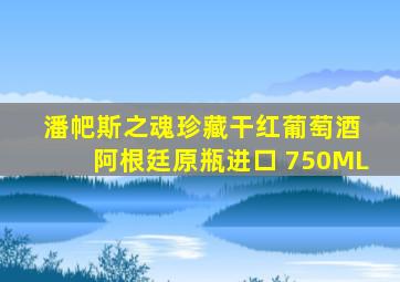 潘帊斯之魂珍藏干红葡萄酒 阿根廷原瓶进口 750ML